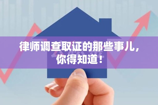 南长律师调查取证的那些事儿，你得知道！