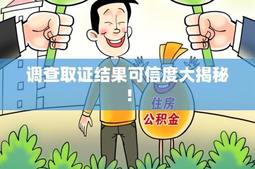 南长调查取证结果可信度大揭秘！