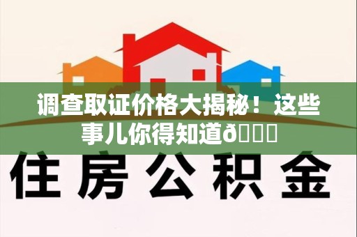 南长调查取证价格大揭秘！这些事儿你得知道😎