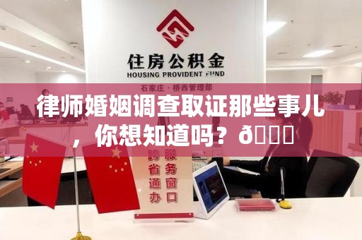 南长律师婚姻调查取证那些事儿，你想知道吗？😎