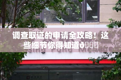 南长调查取证的申请全攻略！这些细节你得知道😎