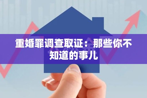 南长重婚罪调查取证：那些你不知道的事儿