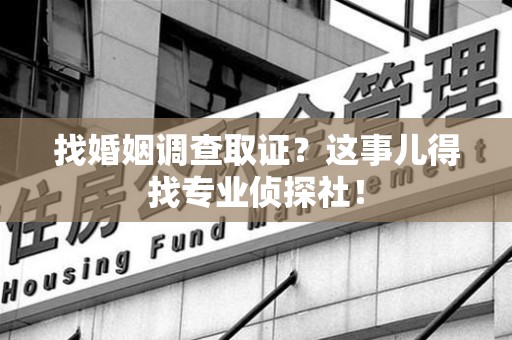 南长找婚姻调查取证？这事儿得找专业侦探社！