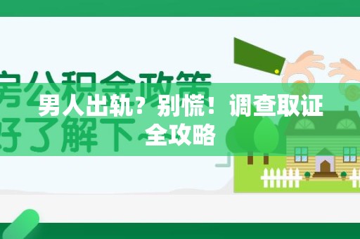 南长男人出轨？别慌！调查取证全攻略