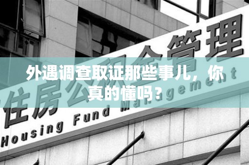 南长外遇调查取证那些事儿，你真的懂吗？