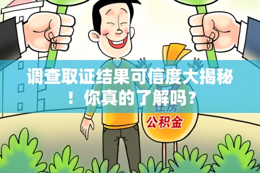 南长调查取证结果可信度大揭秘！你真的了解吗？