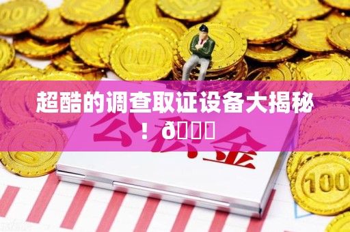 南长超酷的调查取证设备大揭秘！😎