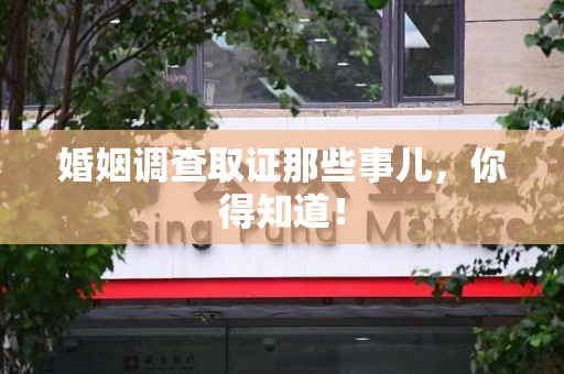 南长婚姻调查取证那些事儿，你得知道！