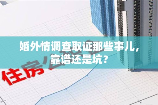 南长婚外情调查取证那些事儿，靠谱还是坑？
