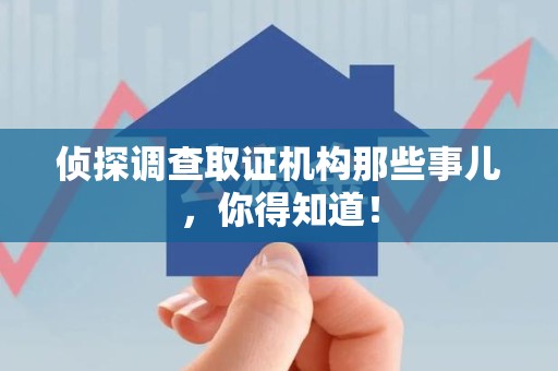 南长侦探调查取证机构那些事儿，你得知道！