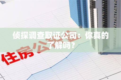 南长侦探调查取证公司：你真的了解吗？