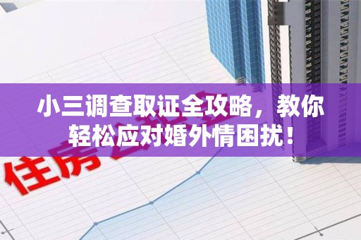 南长小三调查取证全攻略，教你轻松应对婚外情困扰！