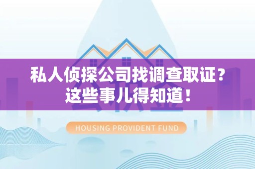 南长私人侦探公司找调查取证？这些事儿得知道！