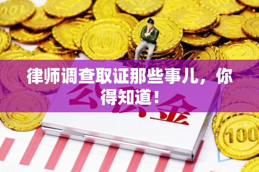 南长律师调查取证那些事儿，你得知道！
