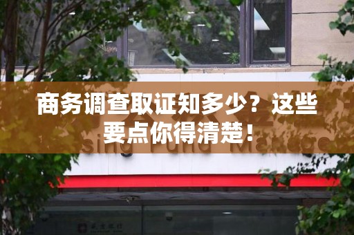 南长商务调查取证知多少？这些要点你得清楚！