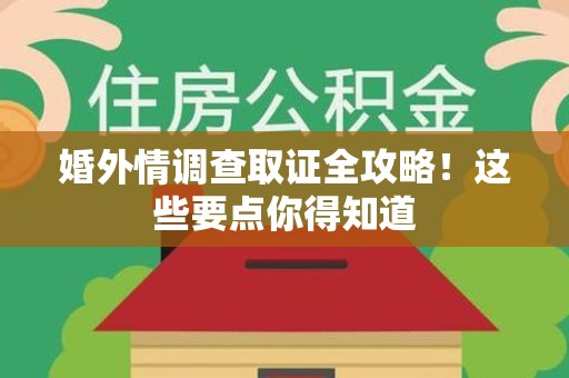南长婚外情调查取证全攻略！这些要点你得知道