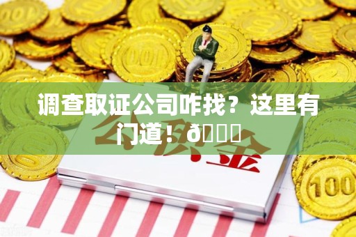 南长调查取证公司咋找？这里有门道！😎