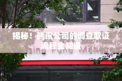 南长揭秘！腾讯公司的调查取证流程全知道