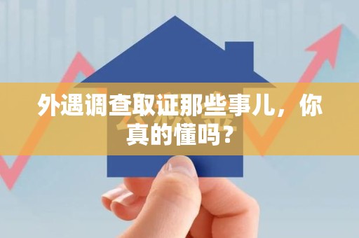 南长外遇调查取证那些事儿，你真的懂吗？
