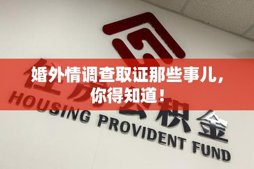 南长婚外情调查取证那些事儿，你得知道！
