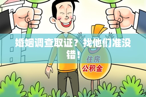 南长婚姻调查取证？找他们准没错！