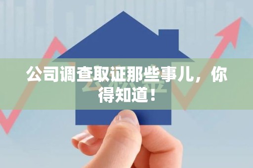 南长公司调查取证那些事儿，你得知道！