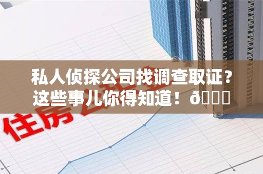 南长私人侦探公司找调查取证？这些事儿你得知道！😎
