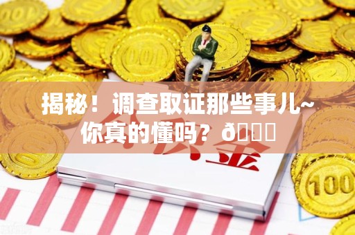 南长揭秘！调查取证那些事儿~你真的懂吗？😎