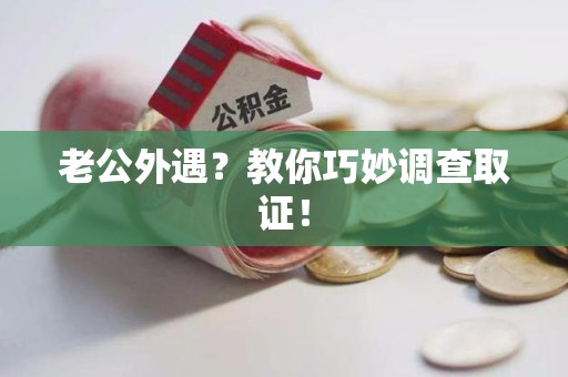 南长老公外遇？教你巧妙调查取证！