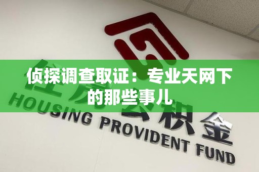 南长侦探调查取证：专业天网下的那些事儿