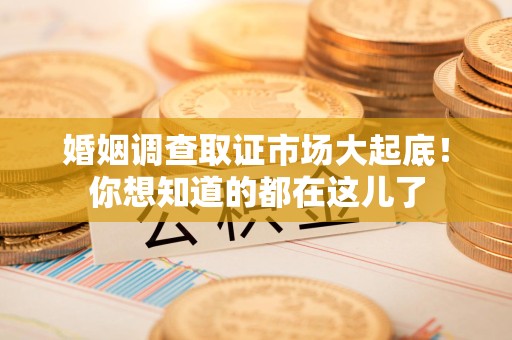 南长婚姻调查取证市场大起底！你想知道的都在这儿了