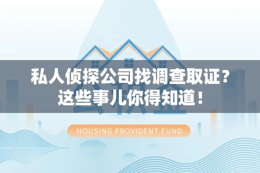 南长私人侦探公司找调查取证？这些事儿你得知道！