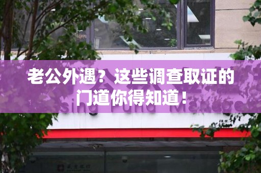 南长老公外遇？这些调查取证的门道你得知道！