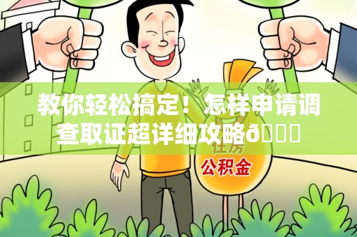 南长教你轻松搞定！怎样申请调查取证超详细攻略😎