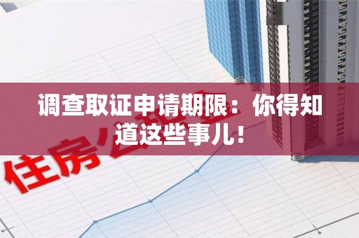 南长调查取证申请期限：你得知道这些事儿！