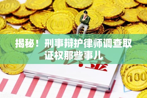 南长揭秘！刑事辩护律师调查取证权那些事儿