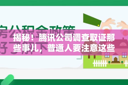 南长揭秘！腾讯公司调查取证那些事儿，普通人要注意这些细节