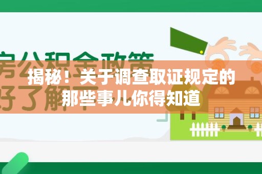 南长揭秘！关于调查取证规定的那些事儿你得知道