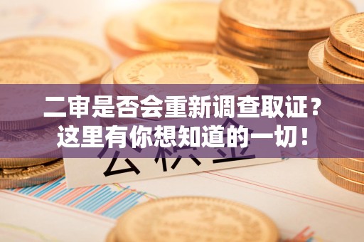 南长二审是否会重新调查取证？这里有你想知道的一切！