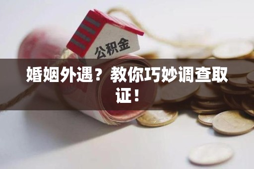 南长婚姻外遇？教你巧妙调查取证！